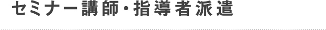 セミナー講師・指導者派遣