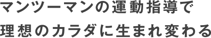 マンツーマンの運動指導で理想のカラダに生まれ変わる